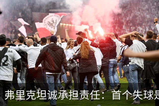 弗里克坦诚承担责任：首个失球是我的错