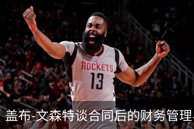 盖布-文森特谈合同后的财务管理与职业生涯选择